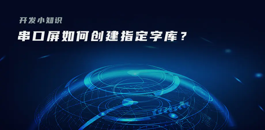 开发小知识——串口屏如何创建指定字库？