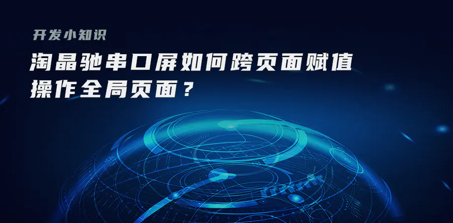 开发小知识——淘晶驰串口屏如何跨页面赋值，操作全局页面？