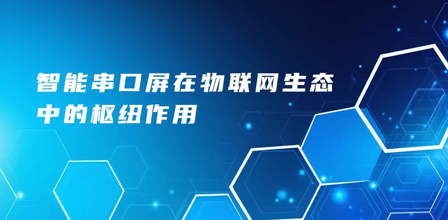 智能串口屏在物联网生态中的枢纽作用