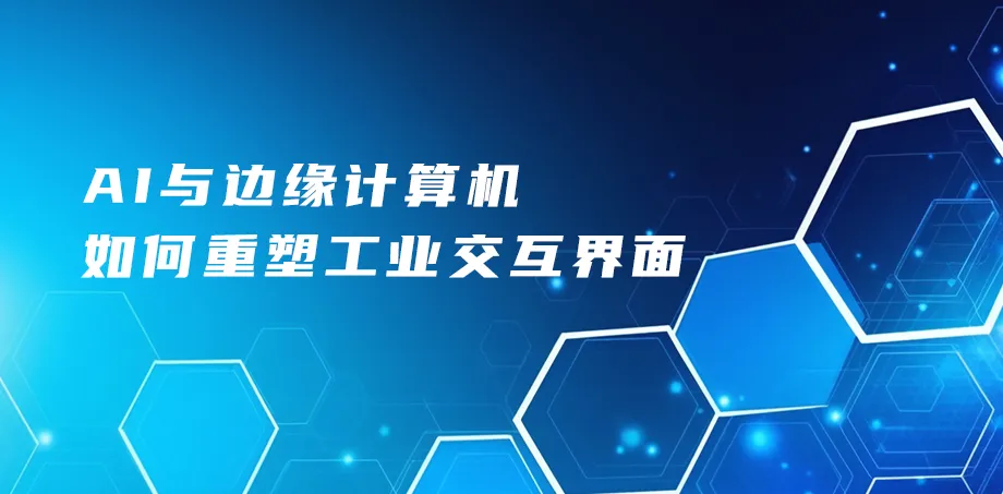 AI与边缘计算如何重塑工业交互界面