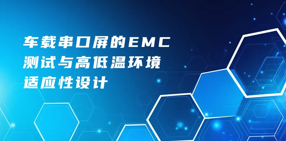 车载串口屏的EMC测试与高低温环境适应性设计