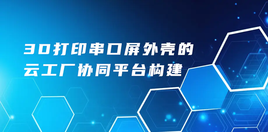 3D打印串口屏外壳的云工厂协同平台构建