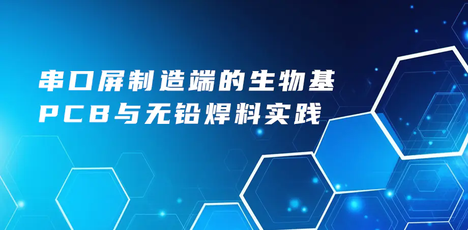 串口屏制造端的生物基PCB与无铅焊料实践