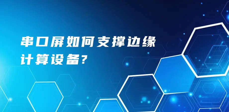 串口屏如何支撑边缘计算设备？