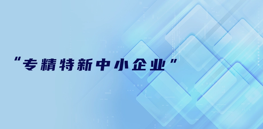 荣获“专精特新中小企业”称号
